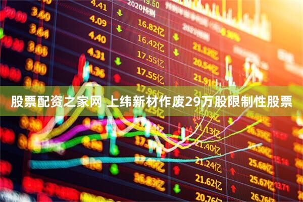股票配资之家网 上纬新材作废29万股限制性股票