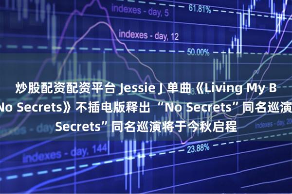 炒股配资配资平台 Jessie J 单曲《Living My Best Life》《No Secrets》不插电版释出 “No Secrets”同名巡演将于今秋启程