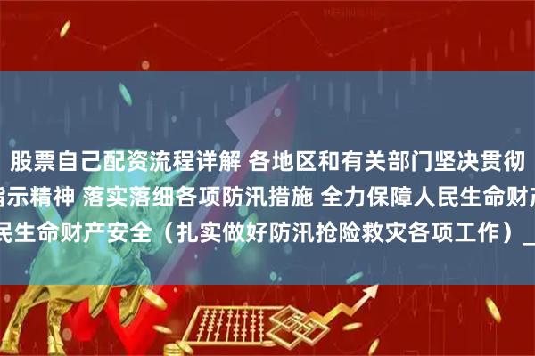 股票自己配资流程详解 各地区和有关部门坚决贯彻落实习近平总书记重要指示精神 落实落细各项防汛措施 全力保障人民生命财产安全（扎实做好防汛抢险救灾各项工作）_大皖新闻 | 安徽网